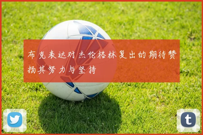 布克表达对杰伦格林复出的期待赞扬其努力与坚持
