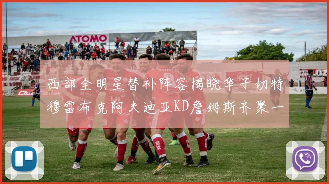 西部全明星替补阵容揭晓华子切特穆雷布克阿夫迪亚KD詹姆斯齐聚一堂