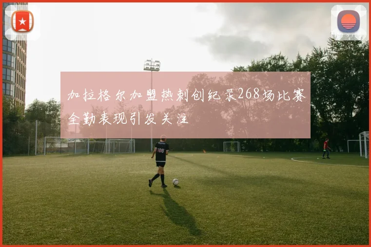 加拉格尔加盟热刺创纪录268场比赛全勤表现引发关注