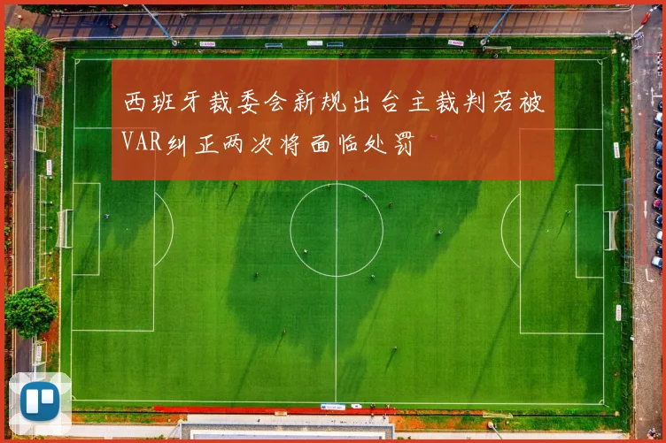 西班牙裁委会新规出台主裁判若被VAR纠正两次将面临处罚