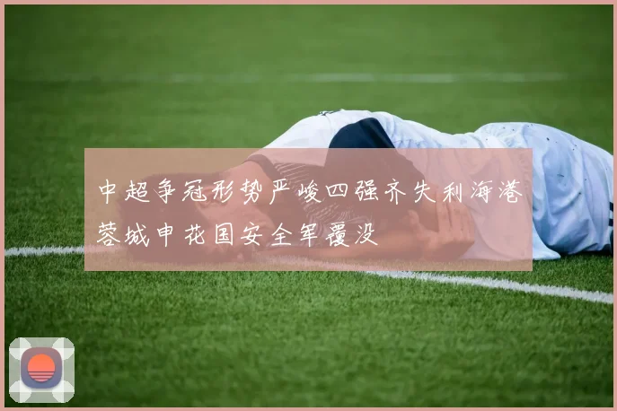 中超争冠形势严峻四强齐失利海港蓉城申花国安全军覆没